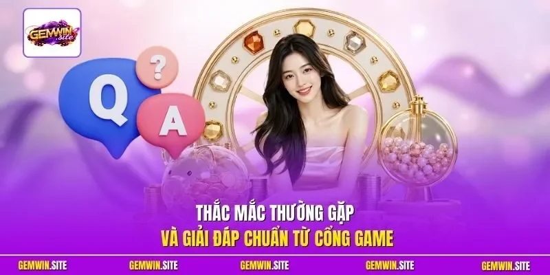 Thắc mắc thường gặp và giải đáp chuẩn từ cổng game